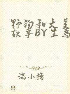 野狗和大美人的故事BY生为红蓝