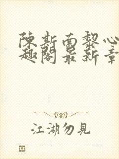 陈斯南黎心软笔趣阁最新章节