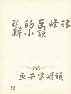 我的巨峰很软最新小说