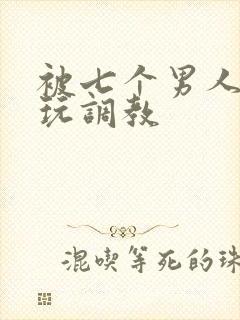 被七个男人绑着玩调教