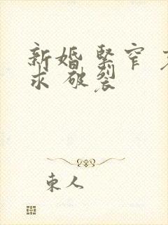 新婚 紧窄 哀求 破裂