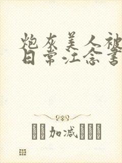 炮灰美人被浇灌日常江念书友推荐