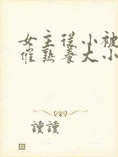 女主从小被秘药催熟养大小说