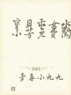 宝贝乖女水真多小芳免费阅读