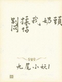 别揉我奶头嗯啊网站