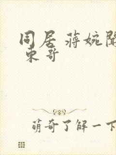 同居 蒋婉闻烬 东哥