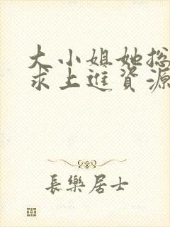 大小姐她总是不求上进资源
