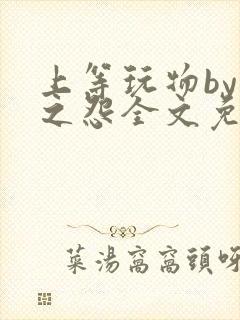 上等玩物by长之怨全文免费阅读笔趣阁