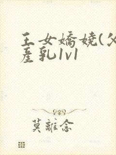 王女娇娆(父女产乳1v1