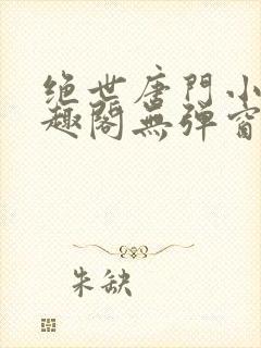 绝世唐门小说笔趣阁无弹窗