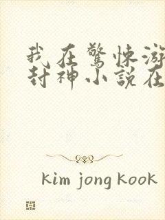 我在惊悚游戏里封神小说在线阅读