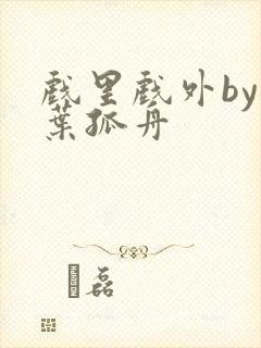 戏里戏外by一叶孤舟