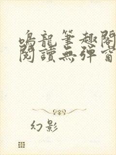 鸣龙笔趣阁免费阅读无弹窗