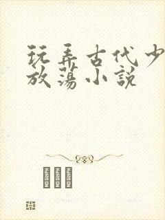 玩弄古代少妇的放荡小说