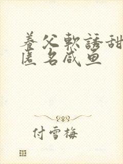 养父软诱甜BY匿名咸鱼