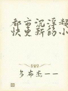 都市沉浮超前超快更新的小说