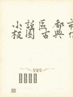 小说区 都市 校园 古典 偷拍