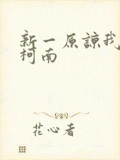 新一原谅我爱上柯南