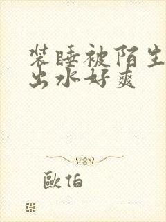 装睡被陌生人摸出水好爽