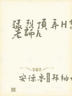 猛烈顶弄H禁欲老师h