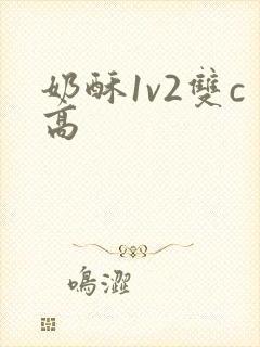 奶酥1v2双c高