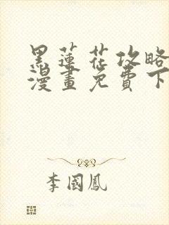 黑莲花攻略手册漫画免费下拉式