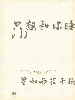 只想和你睡(1v 1)