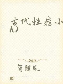 古代性瘾小说(h)