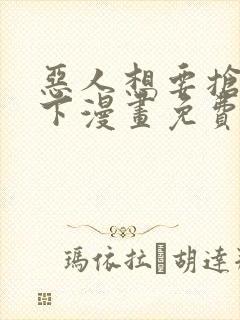 恶人想要抢救一下漫画免费下拉式漫画