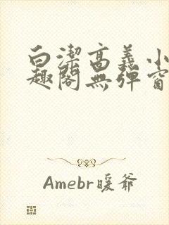 白洁高义小说笔趣阁无弹窗阅读