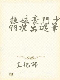 拒嫁豪门少奶奶99次出逃笔趣阁