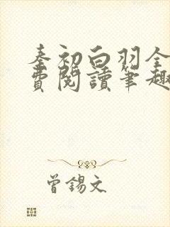 秦初白羽全文免费阅读笔趣阁