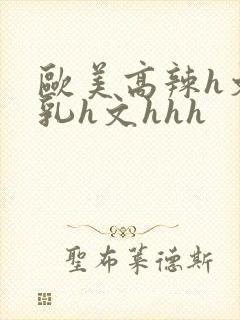 欧美高辣h文乱乳h文hhh