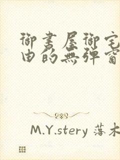 御书屋御宅屋自由的无弹窗小说阅读