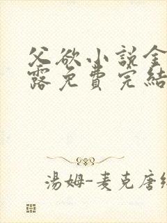 父欲小说金银花露免费完结笔趣阁