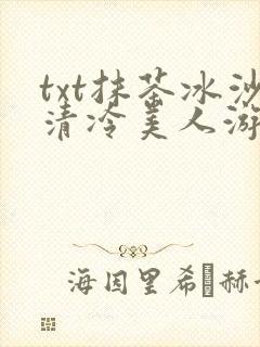 txt抹茶冰沙清冷美人游戏阅读