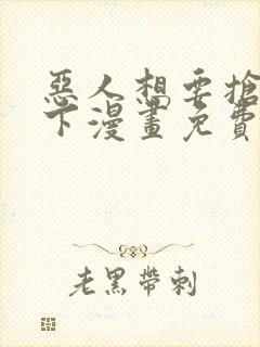 恶人想要抢救一下漫画免费下拉式