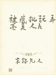 被疯批玩弄的漂亮美人h