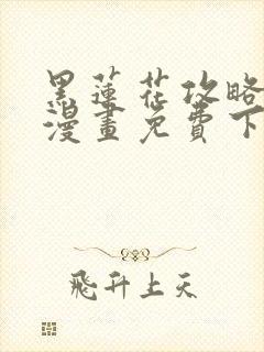 黑莲花攻略手册漫画免费下拉式