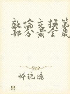 敌伦交换第10部分黄金岁月