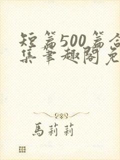 短篇500篇合集笔趣阁免费阅读