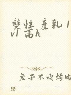 双性 产乳 1v1 高h