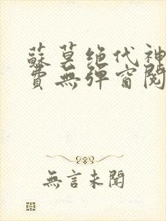 苏莫绝代神主免费无弹窗阅读