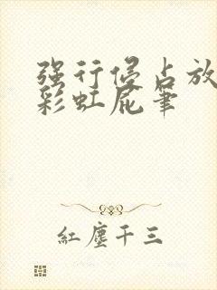 强行侵占放了个彩虹屁笔