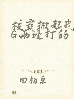 校霸掀起我光PG两边打的