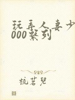 玩弄人妻少妇1000系列封面