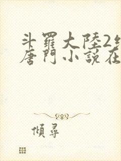 斗罗大陆2绝世唐门小说在线阅读无广告