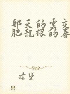 那天的云交雨合肥龙根的春天