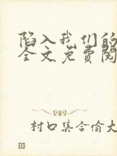 陷入我们的热恋全文免费阅读