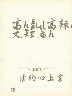 高h乱l高辣h文短篇h